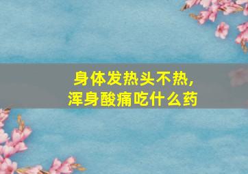 身体发热头不热,浑身酸痛吃什么药