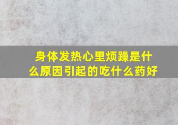 身体发热心里烦躁是什么原因引起的吃什么药好