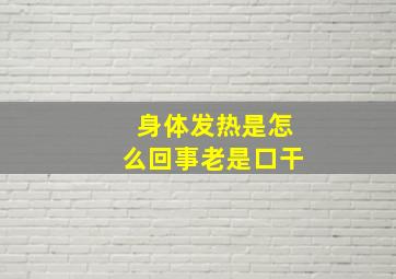 身体发热是怎么回事老是口干