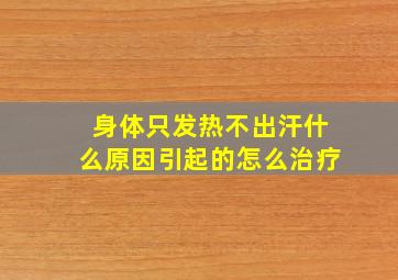 身体只发热不出汗什么原因引起的怎么治疗