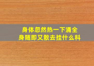 身体忽然热一下涌全身随即又散去挂什么科