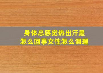 身体总感觉热出汗是怎么回事女性怎么调理