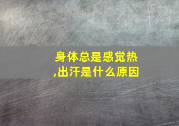 身体总是感觉热,出汗是什么原因