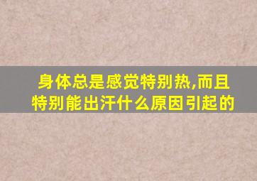 身体总是感觉特别热,而且特别能出汗什么原因引起的