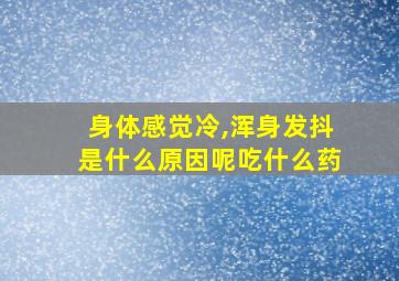 身体感觉冷,浑身发抖是什么原因呢吃什么药