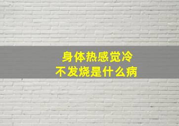 身体热感觉冷不发烧是什么病