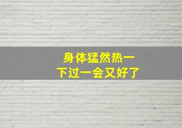 身体猛然热一下过一会又好了