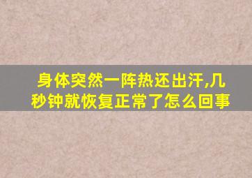 身体突然一阵热还出汗,几秒钟就恢复正常了怎么回事