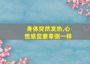 身体突然发热,心慌感觉要晕倒一样