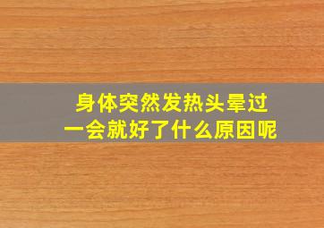 身体突然发热头晕过一会就好了什么原因呢