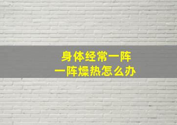 身体经常一阵一阵燥热怎么办