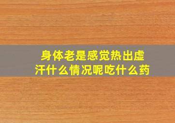 身体老是感觉热出虚汗什么情况呢吃什么药