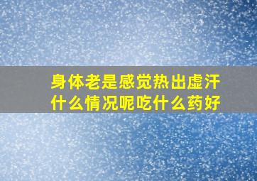 身体老是感觉热出虚汗什么情况呢吃什么药好