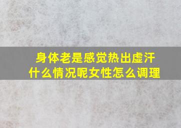 身体老是感觉热出虚汗什么情况呢女性怎么调理