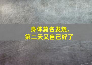 身体莫名发烧,第二天又自己好了