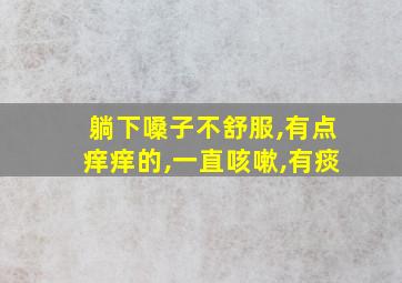 躺下嗓子不舒服,有点痒痒的,一直咳嗽,有痰