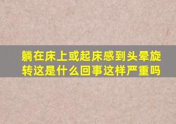 躺在床上或起床感到头晕旋转这是什么回事这样严重吗