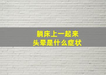 躺床上一起来头晕是什么症状