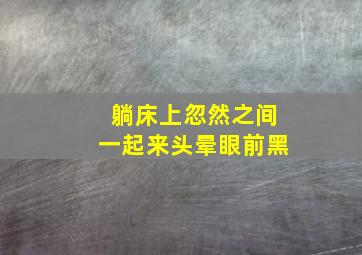 躺床上忽然之间一起来头晕眼前黑