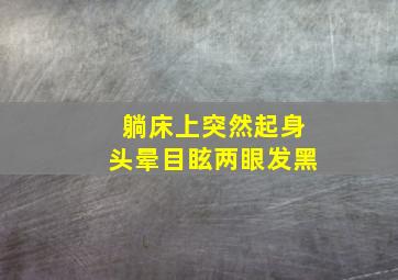 躺床上突然起身头晕目眩两眼发黑