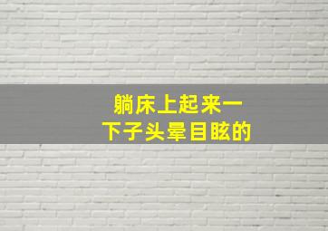 躺床上起来一下子头晕目眩的