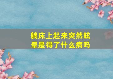 躺床上起来突然眩晕是得了什么病吗