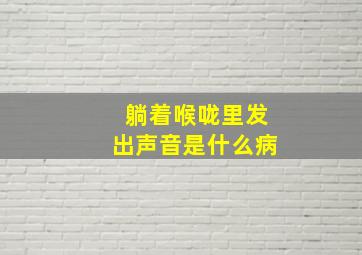 躺着喉咙里发出声音是什么病