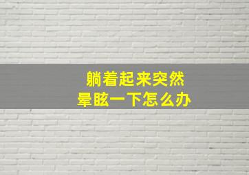 躺着起来突然晕眩一下怎么办