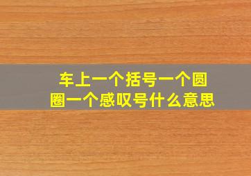 车上一个括号一个圆圈一个感叹号什么意思