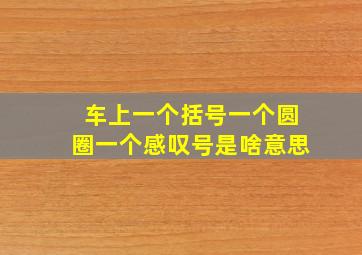 车上一个括号一个圆圈一个感叹号是啥意思