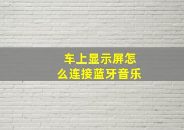 车上显示屏怎么连接蓝牙音乐