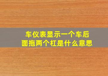 车仪表显示一个车后面拖两个杠是什么意思