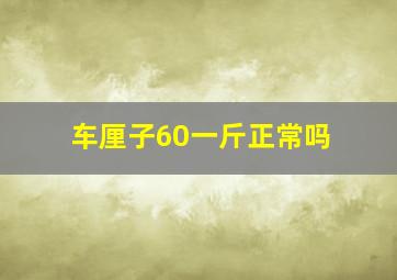 车厘子60一斤正常吗