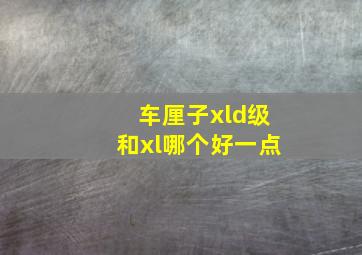 车厘子xld级和xl哪个好一点