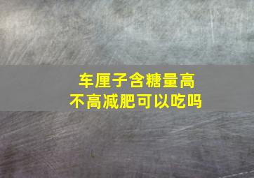 车厘子含糖量高不高减肥可以吃吗