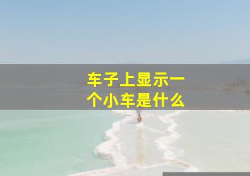 车子上显示一个小车是什么