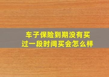 车子保险到期没有买过一段时间买会怎么样