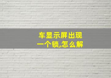 车显示屏出现一个锁,怎么解