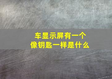 车显示屏有一个像钥匙一样是什么