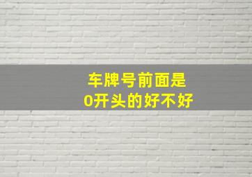 车牌号前面是0开头的好不好