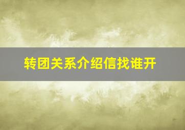 转团关系介绍信找谁开