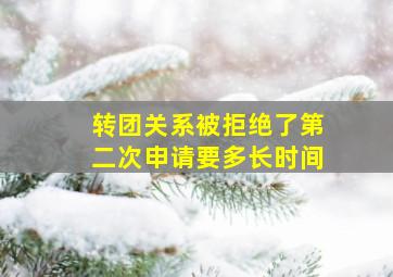 转团关系被拒绝了第二次申请要多长时间