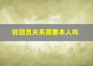 转团员关系需要本人吗