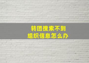 转团搜索不到组织信息怎么办