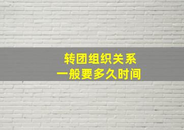 转团组织关系一般要多久时间