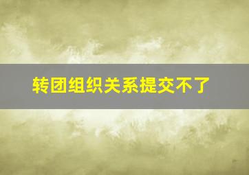 转团组织关系提交不了