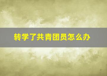 转学了共青团员怎么办