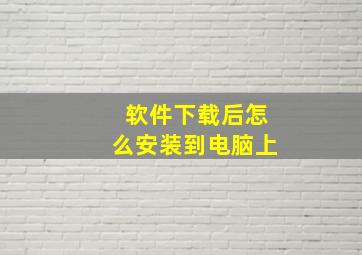 软件下载后怎么安装到电脑上