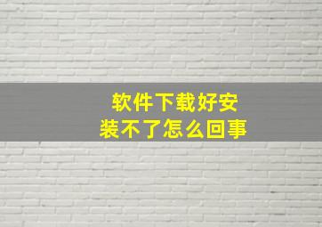 软件下载好安装不了怎么回事