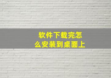 软件下载完怎么安装到桌面上